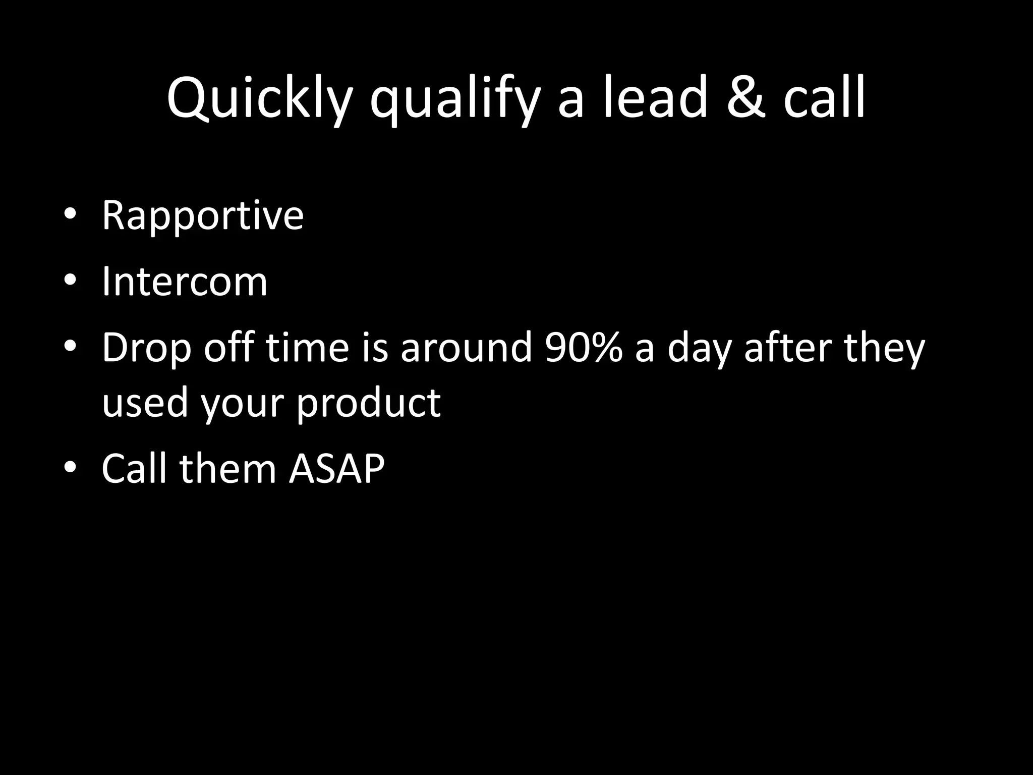 Quickly qualify a lead & call
• Rapportive
• Intercom
• Drop off time is around 90% a day after they
used your product
• Call them ASAP
 