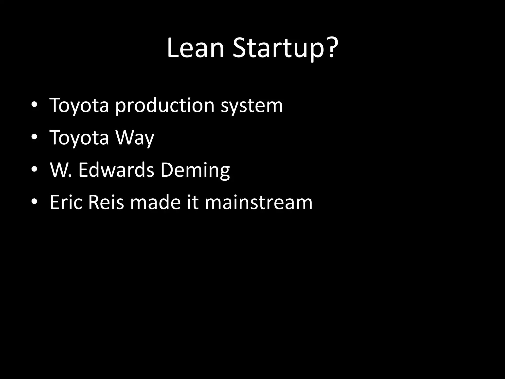 Lean Startup?
• Toyota production system
• Toyota Way
• W. Edwards Deming
• Eric Reis made it mainstream
 