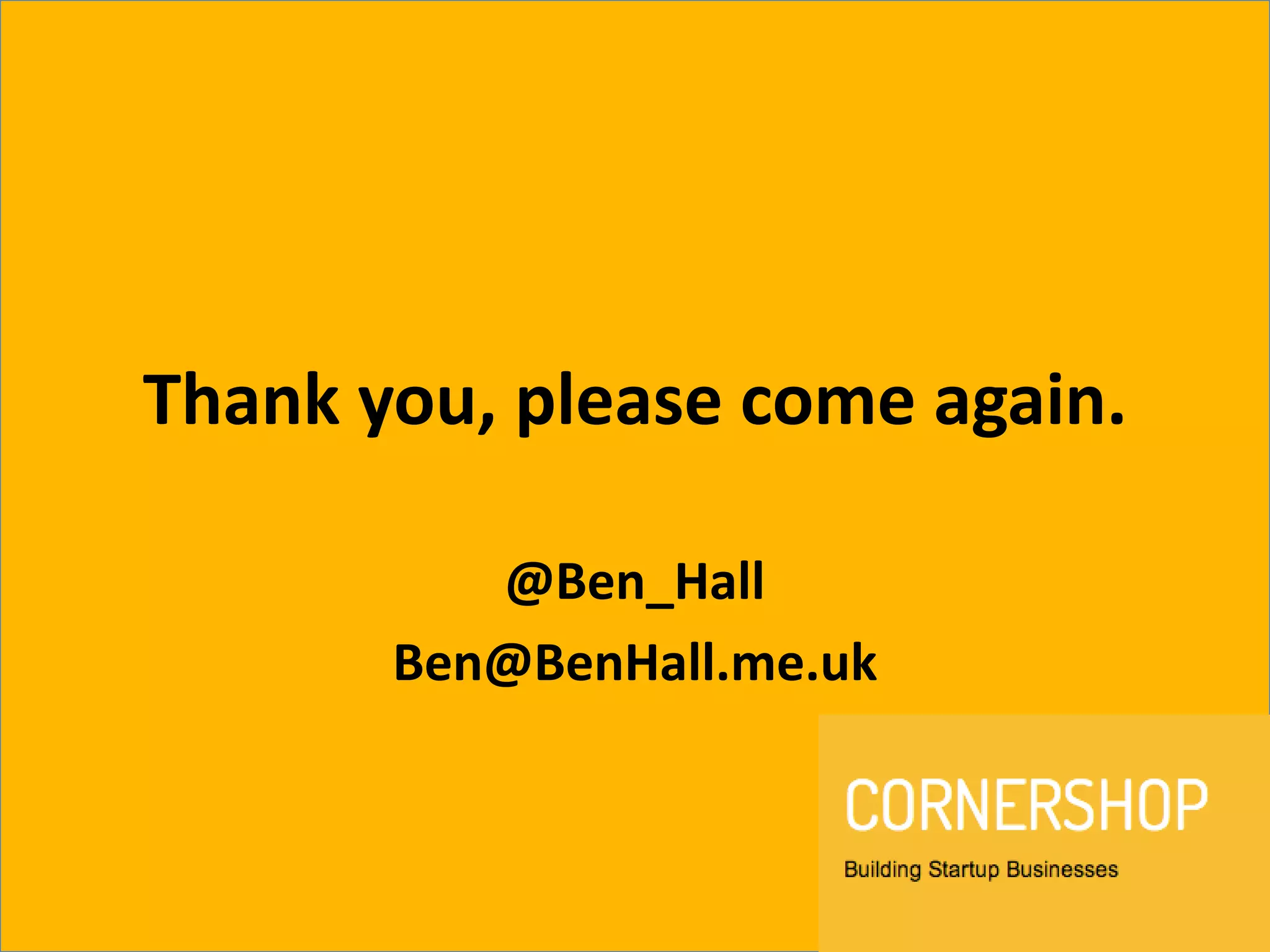 Thank you, please come again.
@Ben_Hall
Ben@BenHall.me.uk
 