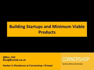 @Ben_Hall
Ben@BenHall.me.uk
Hacker in Residence at Cornershop / #1seed
Building Startups and Minimum Viable
Products
 