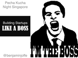 Pecha Kucha
Night Singapore!



Building Startups 

LIKE A BOSS



@benjaminjoffe!
 