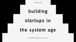 building
startups in
the system age
@DESIGNMEANING #STARTUPDAY2015 150425
 