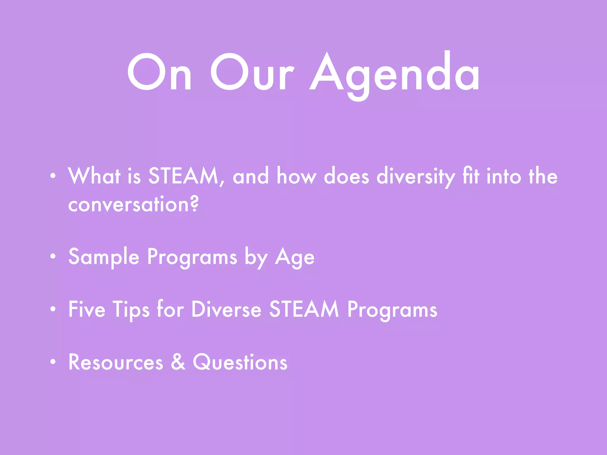 On Our Agenda
• What is STEAM, and how does diversity ﬁt into the
conversation?
• Sample Programs by Age
• Five Tips for Diverse STEAM Programs
• Resources & Questions
 