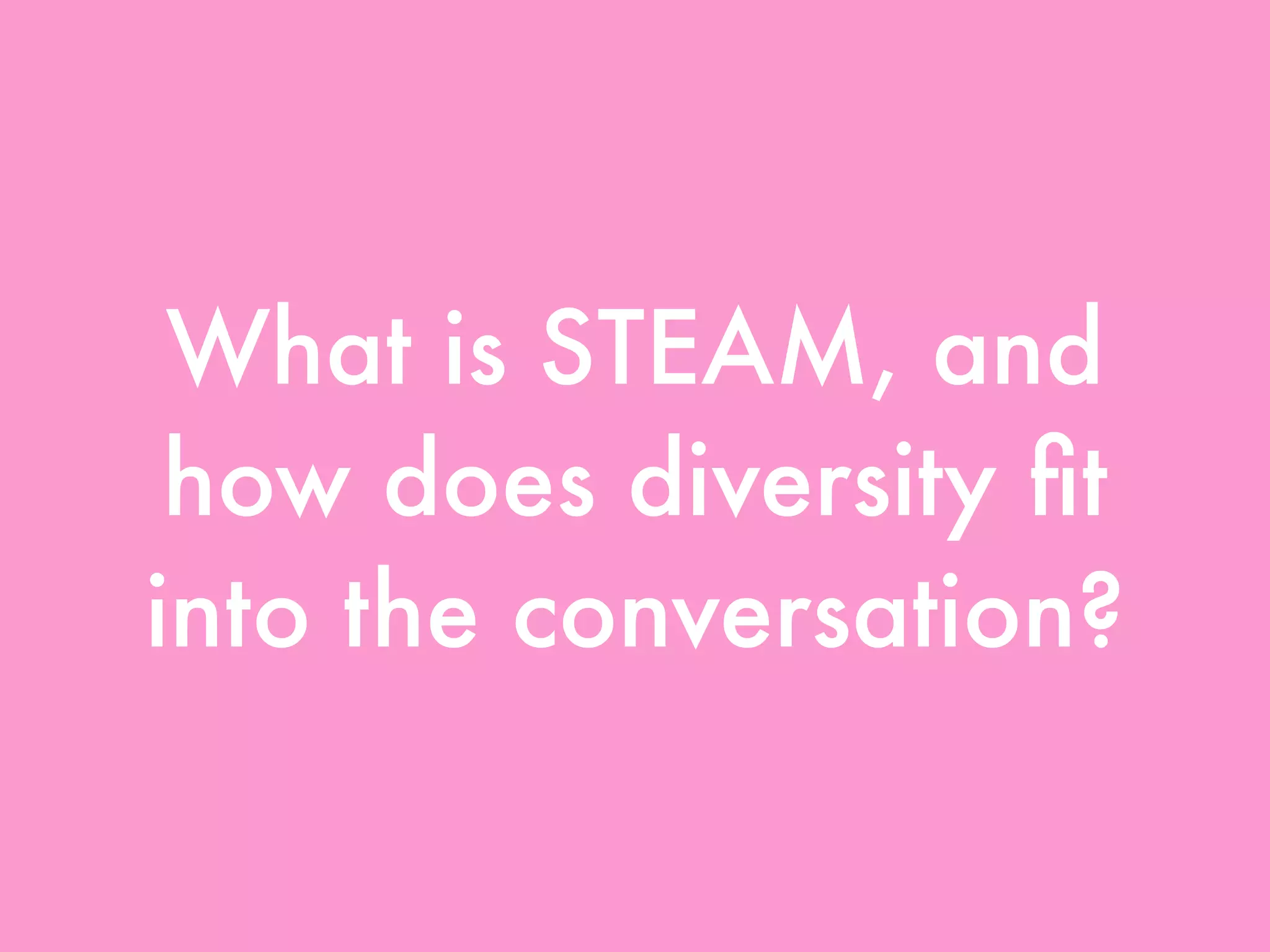 What is STEAM, and
how does diversity ﬁt
into the conversation?
 