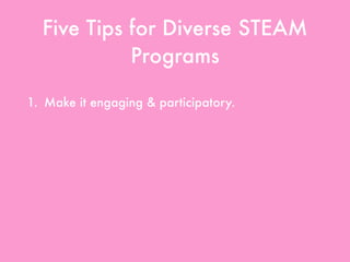 Five Tips for Diverse STEAM
Programs
1. Make it engaging & participatory.
2. Make it motivating.
3. Highlight diverse STEAM.
4. Use all resources available.
5. Create partnerships & collaborations.
 