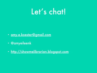 Let’s chat!
• amy.e.koester@gmail.com
• @amyeileenk
• http://showmelibrarian.blogspot.com
 