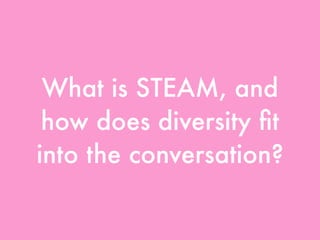 What is STEAM, and
how does diversity ﬁt
into the conversation?
 