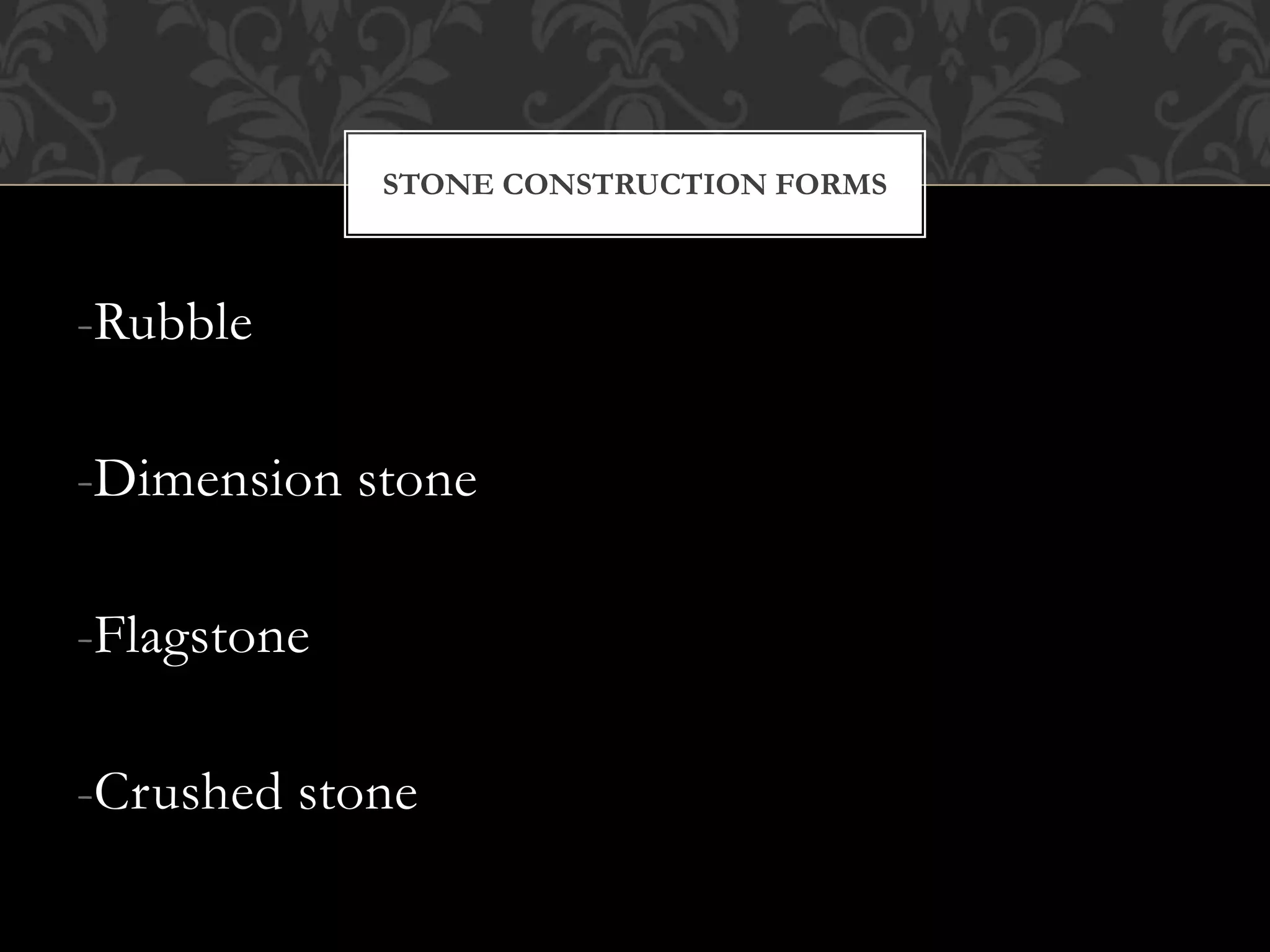 -Rubble
-Dimension stone
-Flagstone
-Crushed stone
STONE CONSTRUCTION FORMS
 