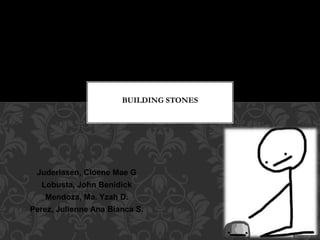 Juderiasen, Cloene Mae G
Lobusta, John Benidick
Mendoza, Ma. Yzah D.
Perez, Julienne Ana Bianca S.
BUILDING STONES
 
