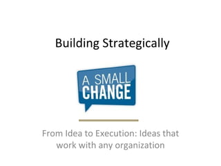 Building Strategically From Idea to Execution: Ideas that work with any organization 