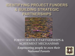 FOREST SERVICE PARTNERSHIPS &
   AGREEMENT MECHANISMS
  Empowering people to own their
        National Forests
 