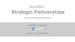 Strategic Partnerships
BUILDING
by Arthur T. Corry VP Partnerships
for market opportunities
a presentation for personnel of
 