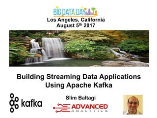 Los Angeles, California
August 5th 2017
Slim Baltagi
Building Streaming Data Applications
Using Apache Kafka
 