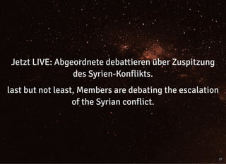 Jetzt LIVE: Abgeordnete debattieren über ZuspitzungJetzt LIVE: Abgeordnete debattieren über Zuspitzung
des Syrien-Konflikts.des Syrien-Konflikts.
last but not least, Members are debating the escalationlast but not least, Members are debating the escalation
of the Syrian conflict.of the Syrian conflict.
27
 