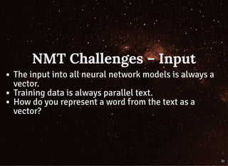 NMT Challenges – InputNMT Challenges – Input
The input into all neural network models is always a
vector.
Training data is always parallel text.
How do you represent a word from the text as a
vector?
30
 