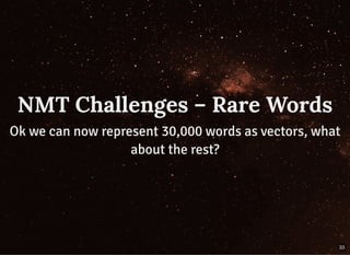 NMT Challenges – Rare WordsNMT Challenges – Rare Words
Ok we can now represent 30,000 words as vectors, whatOk we can now represent 30,000 words as vectors, what
about the rest?about the rest?
33
 