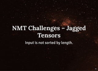 NMT Challenges – JaggedNMT Challenges – Jagged
TensorsTensors
Input is not sorted by length.Input is not sorted by length.
40
 