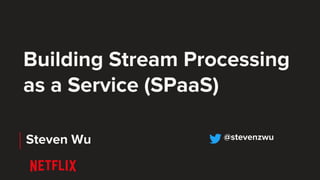 Building Stream Processing
as a Service (SPaaS)
Steven Wu @stevenzwu
 