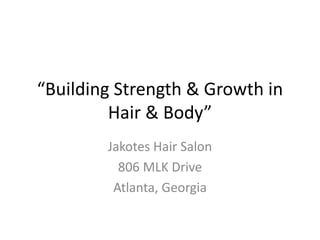 “Building Strength & Growth in
Hair & Body”
Jakotes Hair Salon
806 MLK Drive
Atlanta, Georgia
 