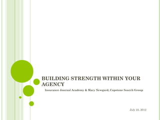BUILDING STRENGTH WITHIN YOUR
AGENCY
Insurance Journal Academy & Mary Newgard, Capstone Search Group




                                                      July 25, 2012
 