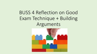 BUSS 4 Reflection on Good
Exam Technique + Building
Arguments
 