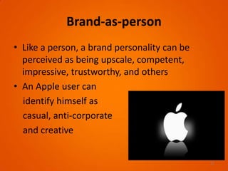 Brand-as-person
• Like a person, a brand personality can be
perceived as being upscale, competent,
impressive, trustworthy, and others
• An Apple user can
identify himself as
casual, anti-corporate
and creative
12
 