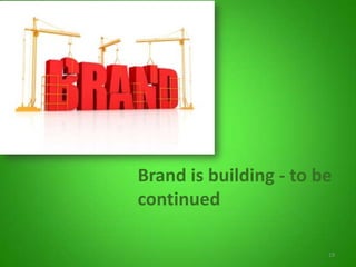 19
Brand is building - to be
continued
 