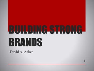 BUILDING STRONG
BRANDS
-David A. Aaker
1
 