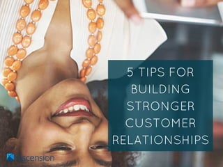 5 TIPS FOR
BUILDING
STRONGER
CUSTOMER
RELATIONSHIPS
 