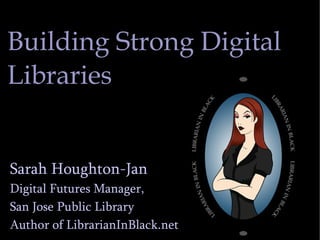Building Strong Digital Libraries Sarah Houghton-Jan Digital Futures Manager,  San Jose Public Library Author of LibrarianInBlack.net 