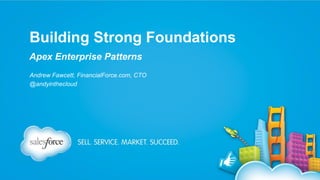 Building Strong Foundations
Apex Enterprise Patterns
Andrew Fawcett, FinancialForce.com, CTO
@andyinthecloud

 