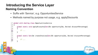 Introducing the Service Layer
Naming Convention
▪ Suffix with ‘Service’, e.g. OpportunitiesService
▪ Methods named by purpose not usage, e.g. applyDiscounts

 