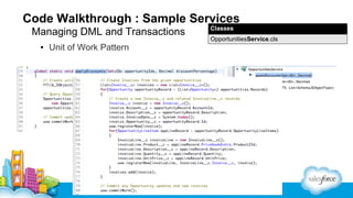 Code Walkthrough : Sample Services
Managing DML and Transactions
▪ Unit of Work Pattern

Classes
OpportunitiesService.cls

 