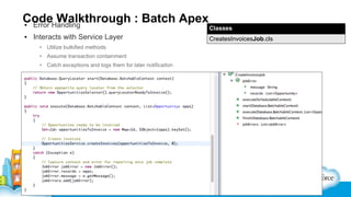 CodeHandling
Walkthrough : Batch Apex
▪ Error

Classes

▪ Interacts with Service Layer

CreatesInvoicesJob.cls

• Utilize bulkified methods
• Assume transaction containment
• Catch exceptions and logs them for later notificaiton

 