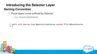 Introducing the Selector Layer
Naming Convention
▪ Plural object name suffixed by Selector
• e.g. OpportunitiesSelector

 