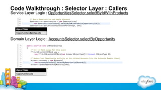 Code Walkthrough : Selector Layer : Callers

Service Layer Logic : OpportunitiesSelector.selectByIdWithProducts

Apex Class
OpportunitiesService.cls

Domain Layer Logic : AccountsSelector.selectByOpportunity

Apex Class
Opportunities.cls

 