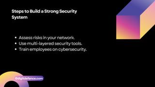 StepstoBuildaStrongSecurity
System
Assess risksin your network.
Use multi-layered security tools.
Train employeeson cybersecurity.
©digitdefence.com
 