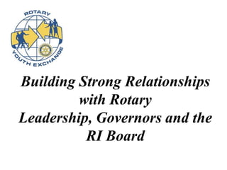 Building Strong Relationships
with Rotary
Leadership, Governors and the
RI Board
 