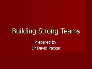Building Strong Teams Prepared by  Dr David Packer 