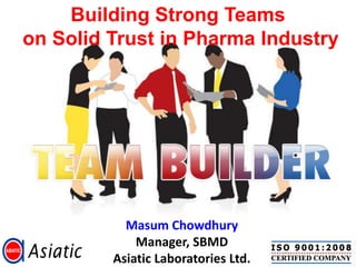 Building Strong Teams
on Solid Trust in Pharma Industry




                Presented By
           Masum Chowdhury
             Manager, SBMD
         Asiatic Laboratories Ltd.
 