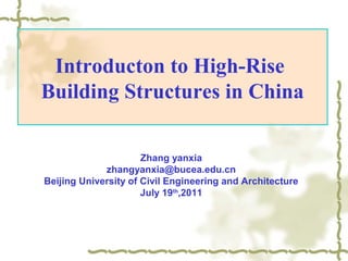 Introducton to High-Rise
Building Structures in China
Zhang yanxia
zhangyanxia@bucea.edu.cn
Beijing University of Civil Engineering and Architecture
July 19th,2011

 