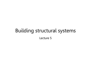 Building structural systems
Lecture 5
 