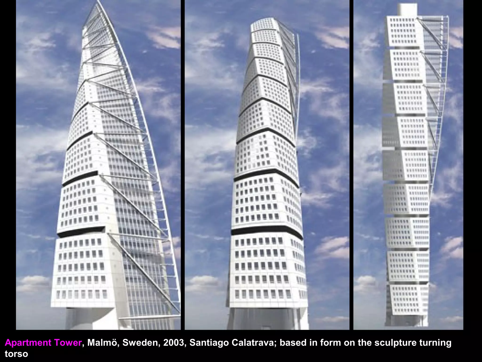 Apartment Tower, Malmö, Sweden, 2003, Santiago Calatrava; based in form on the sculpture turning
torso
 