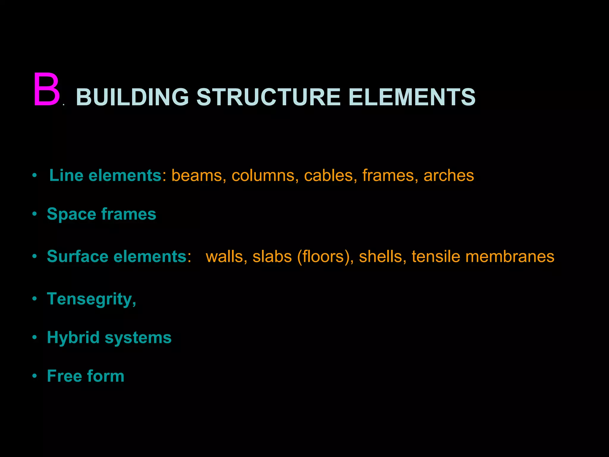 B. BUILDING STRUCTURE ELEMENTS
• Line elements: beams, columns, cables, frames, arches
• Space frames
• Surface elements: walls, slabs (floors), shells, tensile membranes
• Tensegrity,
• Hybrid systems
• Free form
 