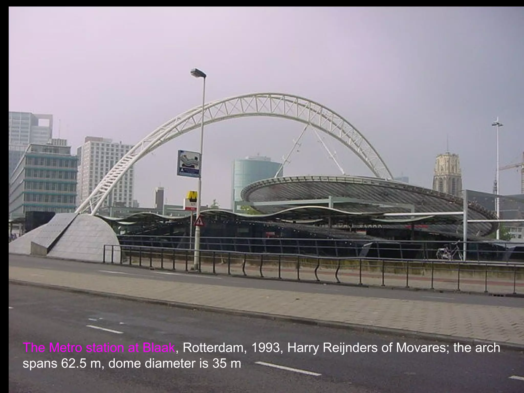 The Metro station at Blaak, Rotterdam, 1993, Harry Reijnders of Movares; the arch
spans 62.5 m, dome diameter is 35 m
 