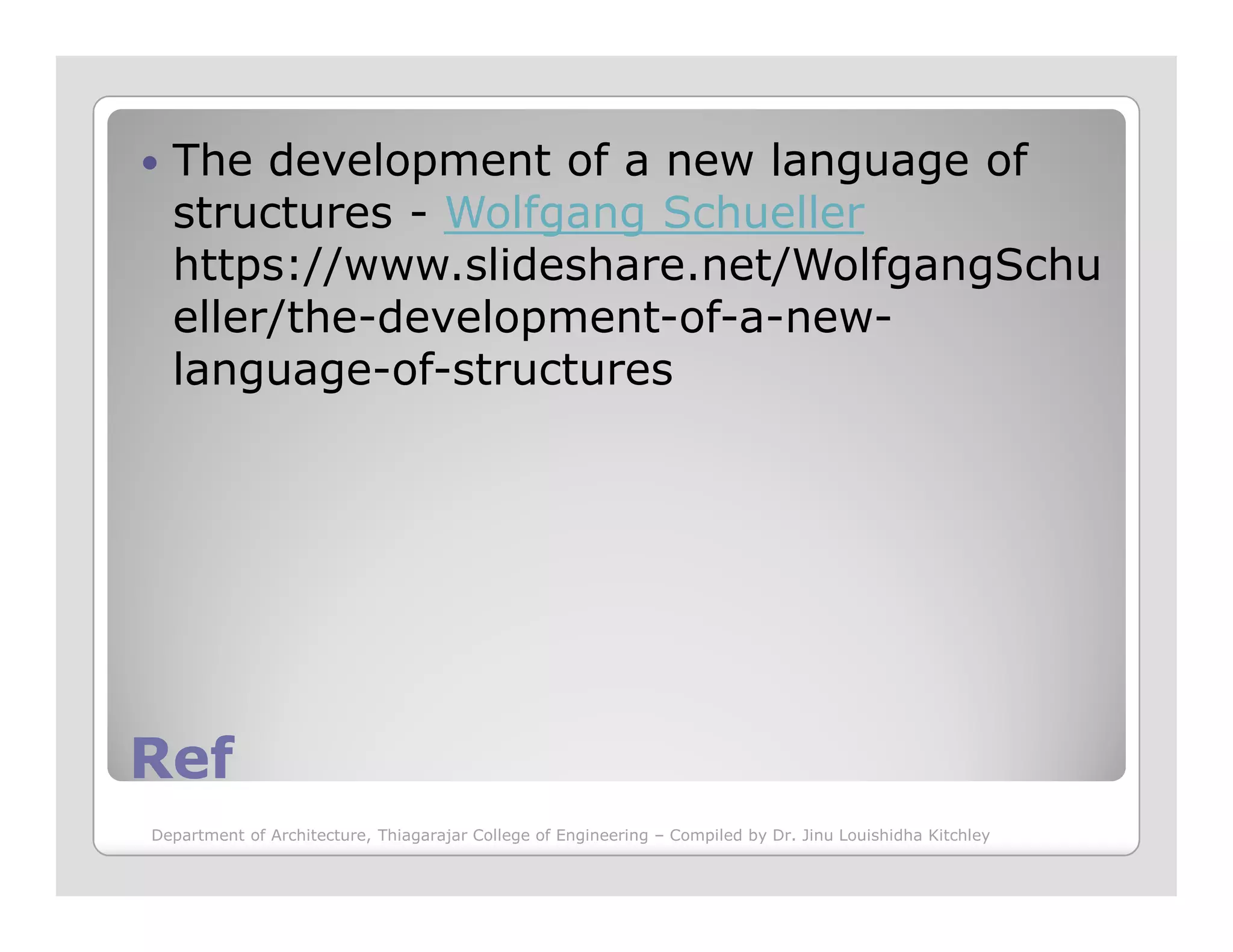The development of a new language of
structures - Wolfgang Schueller
https://www.slideshare.net/WolfgangSchu
eller/the-development-of-a-new-
language-of-structures
RefRef
Department of Architecture, Thiagarajar College of Engineering – Compiled by Dr. Jinu Louishidha Kitchley
 