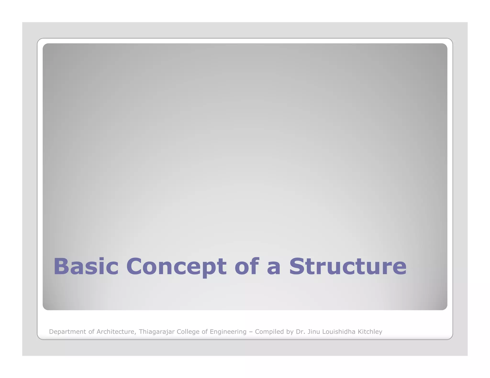 Basic Concept of a StructureBasic Concept of a Structure
Department of Architecture, Thiagarajar College of Engineering – Compiled by Dr. Jinu Louishidha Kitchley
 