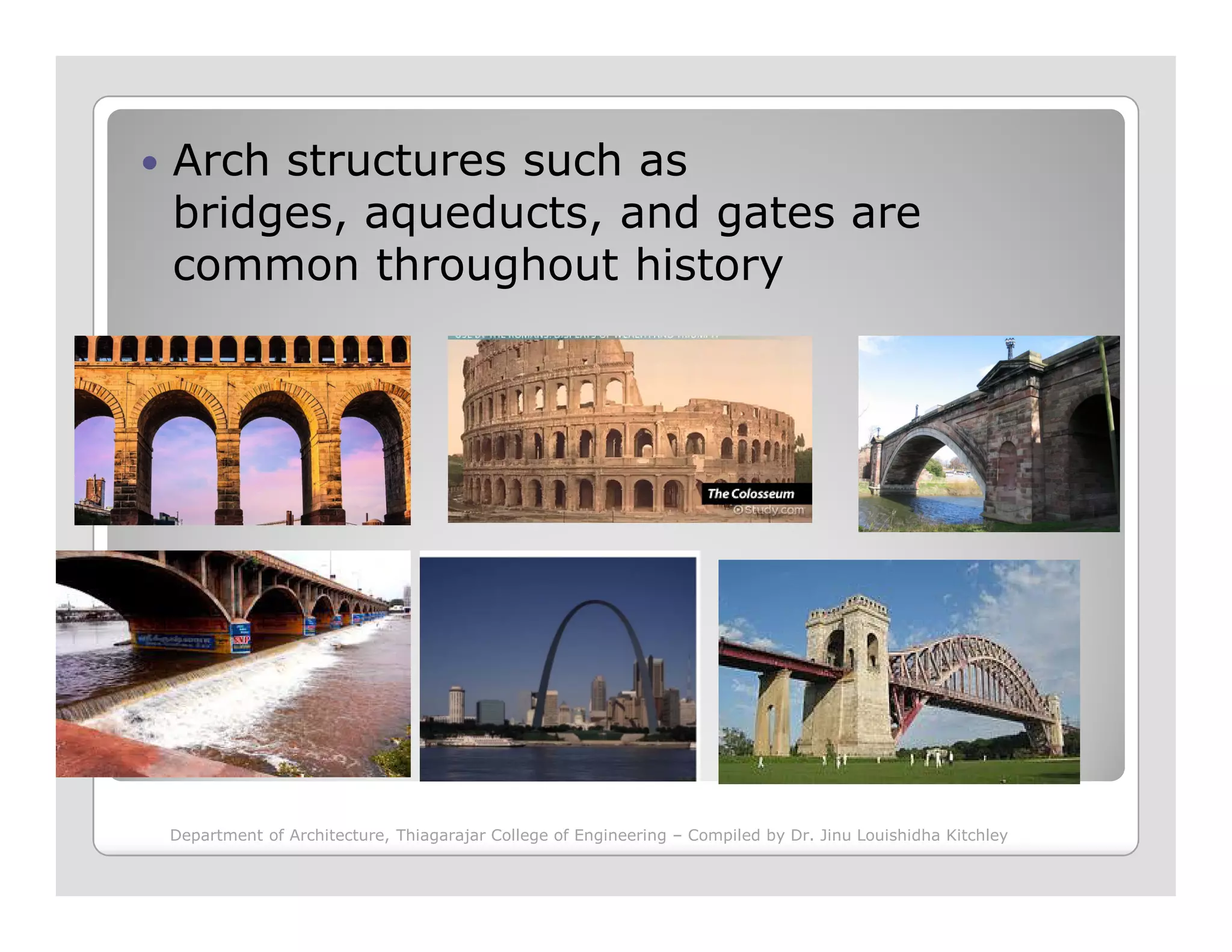 Arch structures such as
bridges, aqueducts, and gates are
common throughout history
Department of Architecture, Thiagarajar College of Engineering – Compiled by Dr. Jinu Louishidha Kitchley
 