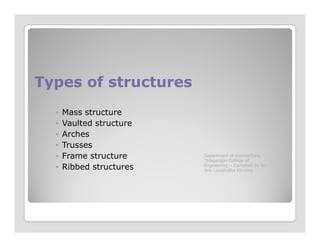 Types of structuresTypes of structures
◦ Mass structure
◦ Vaulted structure◦ Vaulted structure
◦ Arches
◦ Trusses
◦ Frame structure
◦ Ribbed structures
Department of Architecture,
Thiagarajar College of
Engineering – Compiled by Dr.
Jinu Louishidha Kitchley
 
