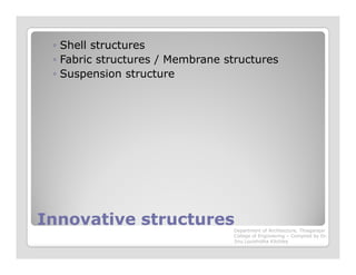 ◦ Shell structures
◦ Fabric structures / Membrane structures
◦ Suspension structure
Innovative structuresInnovative structuresDepartment of Architecture, Thiagarajar
College of Engineering – Compiled by Dr.
Jinu Louishidha Kitchley
 
